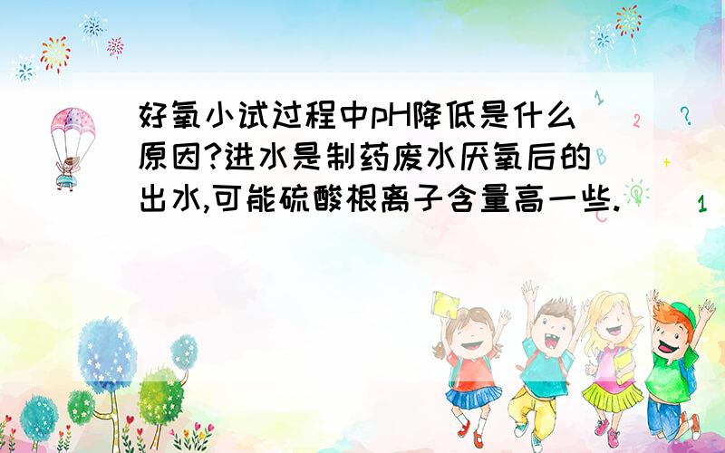 好氧小试过程中pH降低是什么原因?进水是制药废水厌氧后的出水,可能硫酸根离子含量高一些.