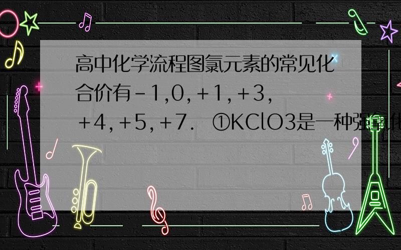 高中化学流程图氯元素的常见化合价有－1,0,＋1,＋3,＋4,＋5,＋7.  ①KClO3是一种强氧化剂,常温下较稳定,在400℃ 以上则分解并放出氧气.其分解分为两步进行：加热到356℃以上时分解为甲和乙,