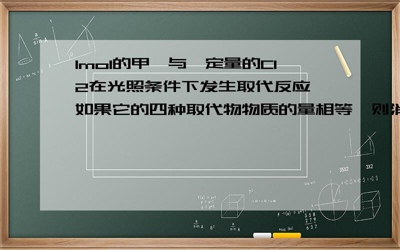 1mol的甲烷与一定量的Cl2在光照条件下发生取代反应,如果它的四种取代物物质的量相等,则消耗Cl2的物质的量为1/4=0.250.25*(1+2+3+4)=2.5为什么1/4,甲烷不一定没剩余,应该1/5,5种有机物才对啊为什么