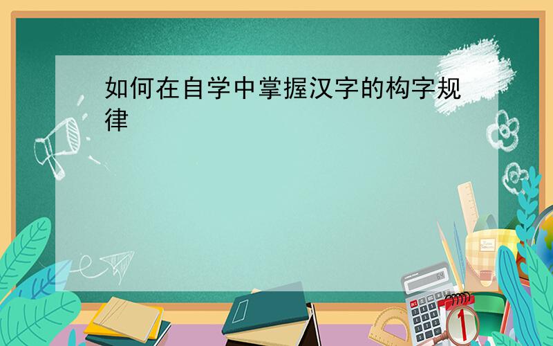 如何在自学中掌握汉字的构字规律