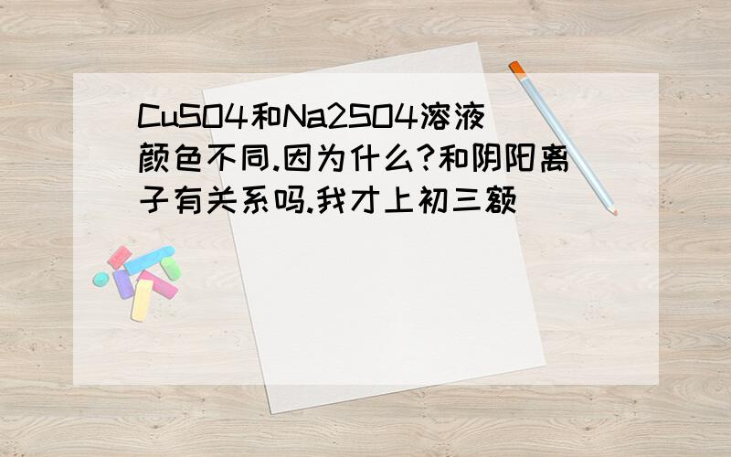 CuSO4和Na2SO4溶液颜色不同.因为什么?和阴阳离子有关系吗.我才上初三额