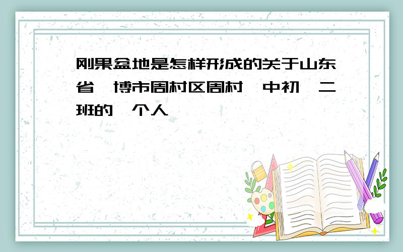 刚果盆地是怎样形成的关于山东省淄博市周村区周村一中初一二班的一个人