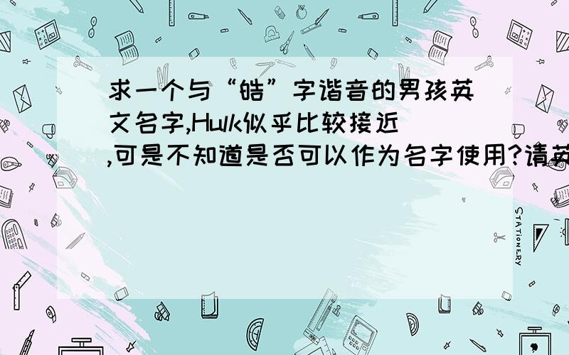 求一个与“皓”字谐音的男孩英文名字,Hulk似乎比较接近,可是不知道是否可以作为名字使用?请英文高手回答下哦,