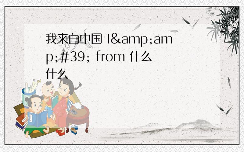 我来自中国 I&amp;#39; from 什么什么
