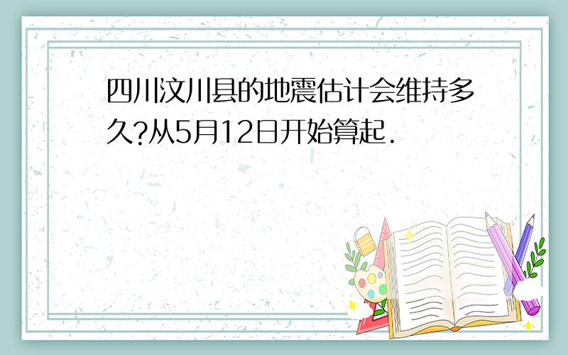 四川汶川县的地震估计会维持多久?从5月12日开始算起.