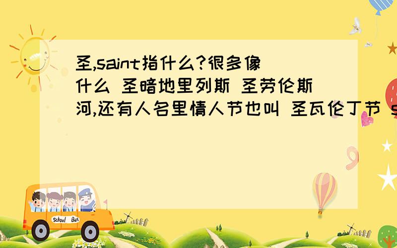 圣,saint指什么?很多像什么 圣暗地里列斯 圣劳伦斯河,还有人名里情人节也叫 圣瓦伦丁节 saint指什么呢?