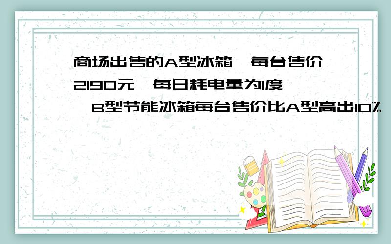 商场出售的A型冰箱,每台售价2190元,每日耗电量为1度,B型节能冰箱每台售价比A型高出10%,但每日耗电量却为0.55度,现将A型打折出售,问商场至少打几折,消费者购买才合算?（按使用期为10年,每年3