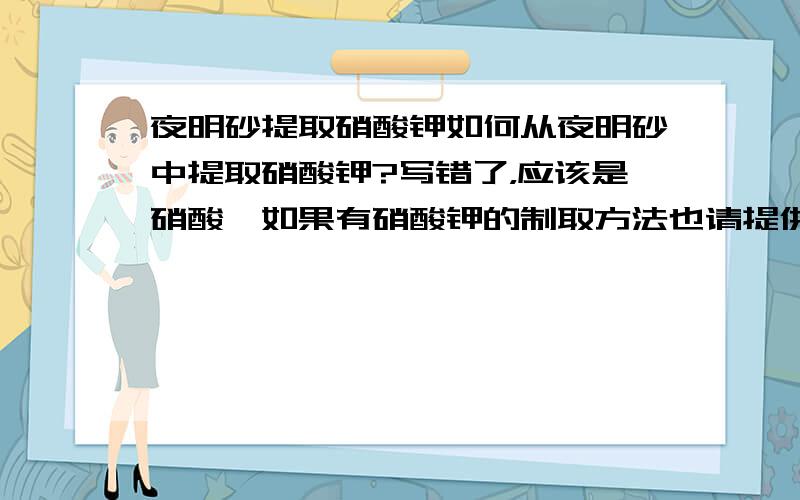 夜明砂提取硝酸钾如何从夜明砂中提取硝酸钾?写错了，应该是硝酸铵如果有硝酸钾的制取方法也请提供最好都是家庭能做到的，另外请提供详细方法/过程