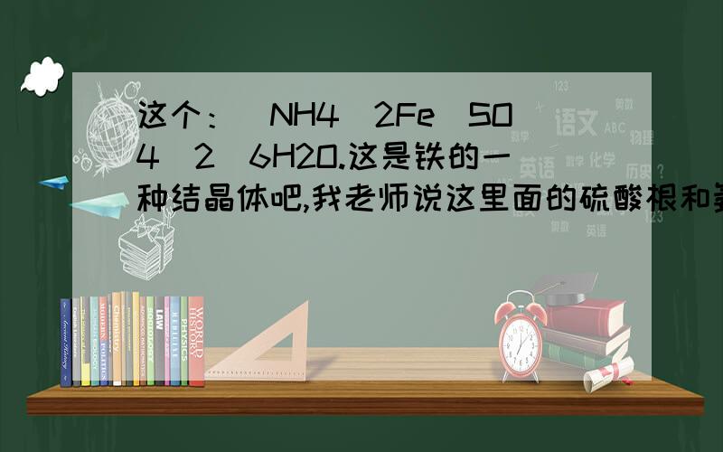 这个：(NH4)2Fe(SO4)2．6H2O.这是铁的一种结晶体吧,我老师说这里面的硫酸根和氨根书写位置不能换,为什么啊