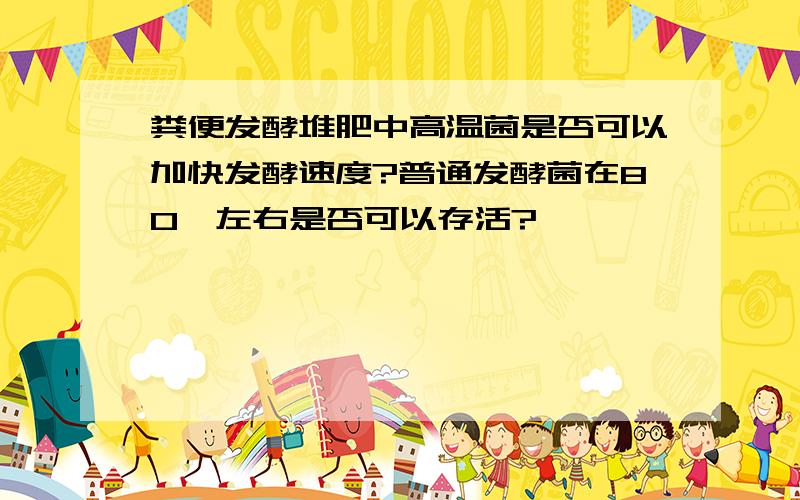 粪便发酵堆肥中高温菌是否可以加快发酵速度?普通发酵菌在80℃左右是否可以存活?