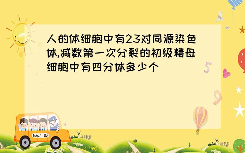 人的体细胞中有23对同源染色体,减数第一次分裂的初级精母细胞中有四分体多少个