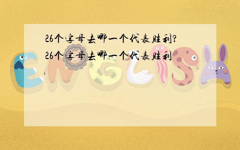 26个字母去哪一个代表胜利?26个字母去哪一个代表胜利