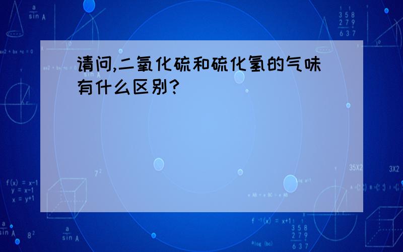 请问,二氧化硫和硫化氢的气味有什么区别?