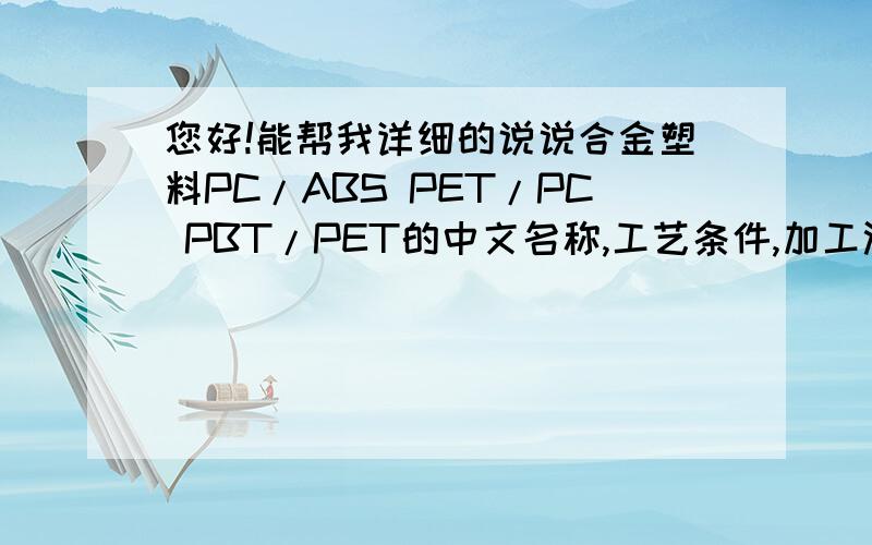 您好!能帮我详细的说说合金塑料PC/ABS PET/PC PBT/PET的中文名称,工艺条件,加工温度,加工原理吗?