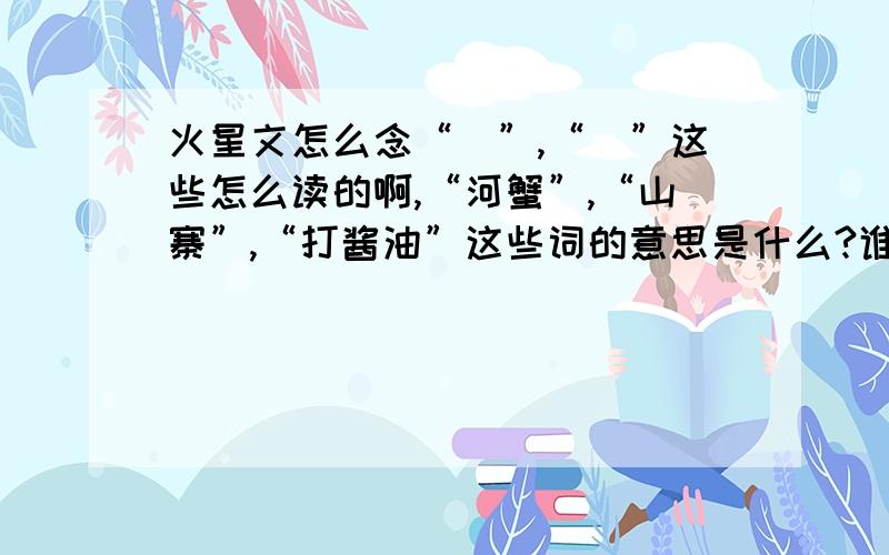 火星文怎么念“囧”,“巭”这些怎么读的啊,“河蟹”,“山寨”,“打酱油”这些词的意思是什么?谁告诉下