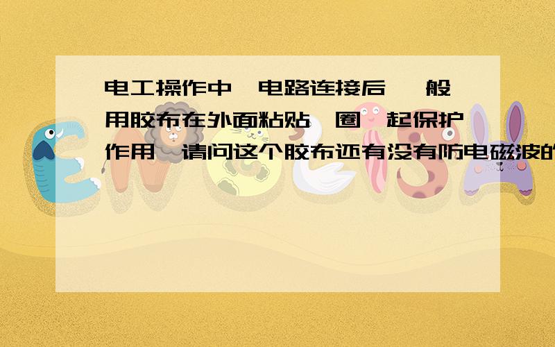 电工操作中,电路连接后 一般用胶布在外面粘贴一圈,起保护作用,请问这个胶布还有没有防电磁波的功能!