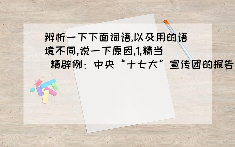 辨析一下下面词语,以及用的语境不同,说一下原因,1,精当 精辟例：中央“十七大”宣传团的报告,见解深刻,发人深省,语言也很————,使广大干部群众真正认识了“十七大”的精神实质.2.扶