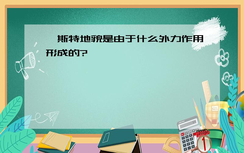 喀斯特地貌是由于什么外力作用形成的?