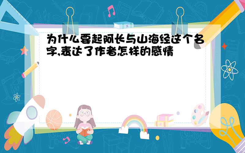 为什么要起阿长与山海经这个名字,表达了作者怎样的感情