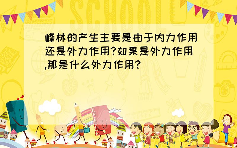 峰林的产生主要是由于内力作用还是外力作用?如果是外力作用,那是什么外力作用?