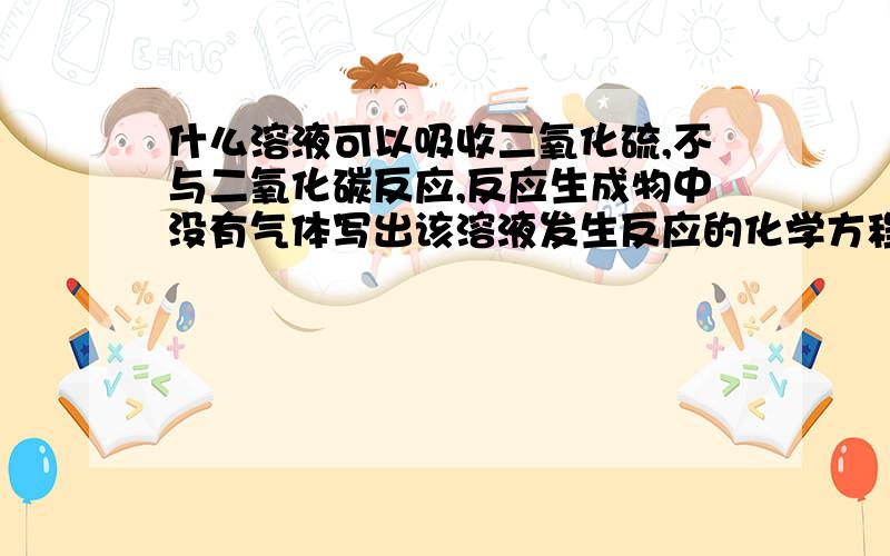 什么溶液可以吸收二氧化硫,不与二氧化碳反应,反应生成物中没有气体写出该溶液发生反应的化学方程式