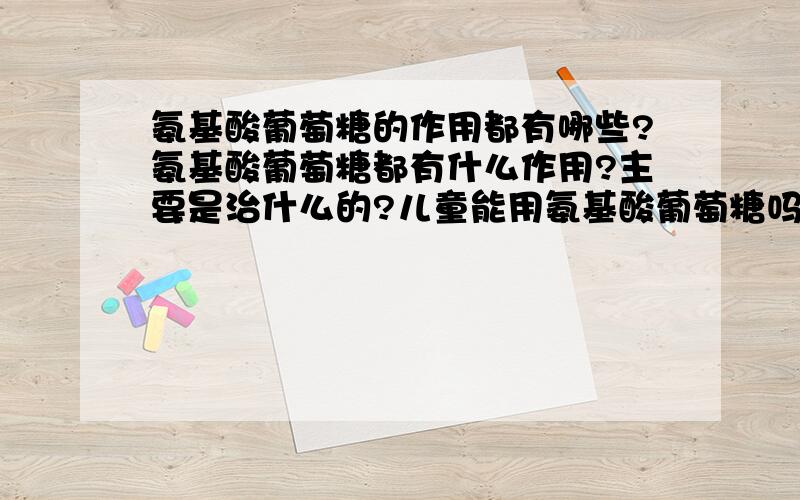 氨基酸葡萄糖的作用都有哪些?氨基酸葡萄糖都有什么作用?主要是治什么的?儿童能用氨基酸葡萄糖吗?