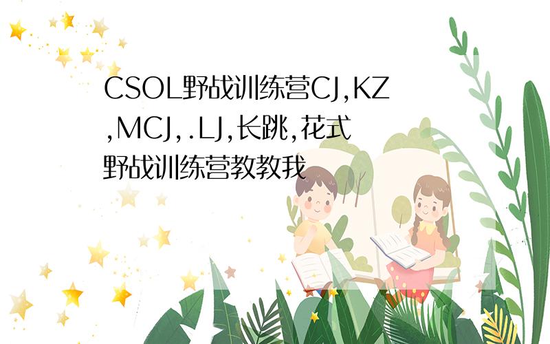 CSOL野战训练营CJ,KZ,MCJ,.LJ,长跳,花式野战训练营教教我