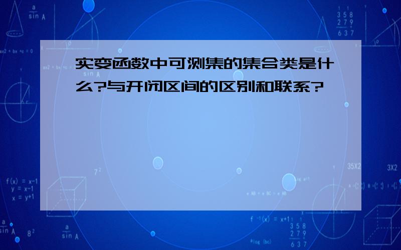 实变函数中可测集的集合类是什么?与开闭区间的区别和联系?