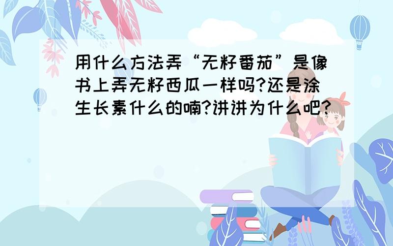 用什么方法弄“无籽番茄”是像书上弄无籽西瓜一样吗?还是涂生长素什么的喃?讲讲为什么吧?