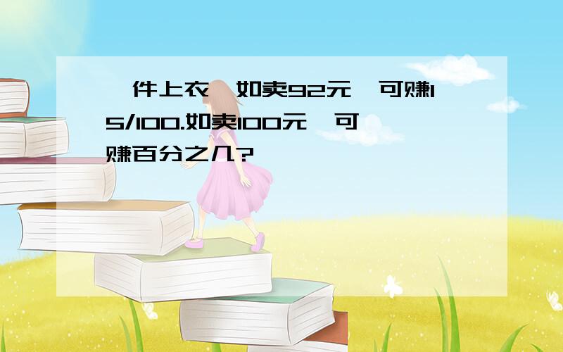 一件上衣,如卖92元,可赚15/100.如卖100元,可赚百分之几?