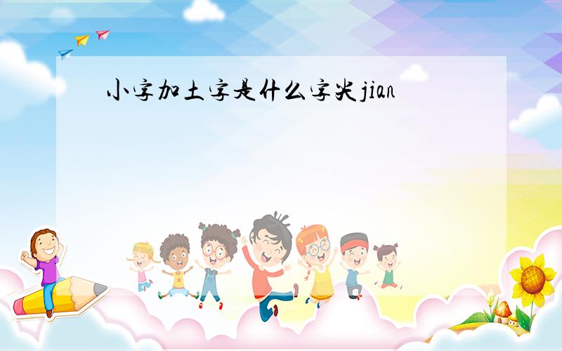 小字加土字是什么字尖jian