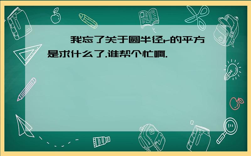 囧,我忘了关于圆半径r的平方是求什么了.谁帮个忙啊.