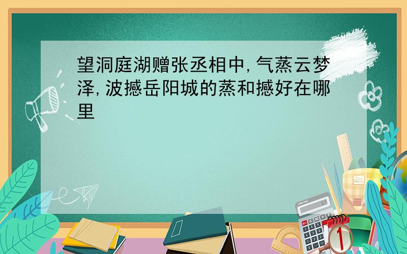 望洞庭湖赠张丞相中,气蒸云梦泽,波撼岳阳城的蒸和撼好在哪里