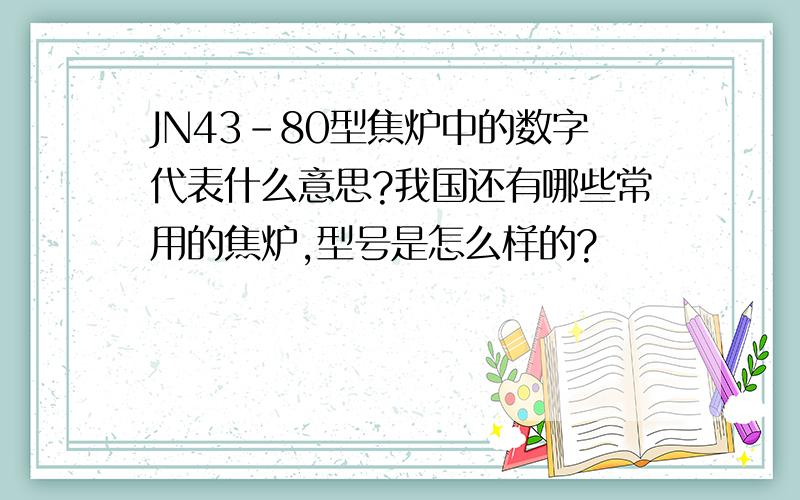 JN43-80型焦炉中的数字代表什么意思?我国还有哪些常用的焦炉,型号是怎么样的?