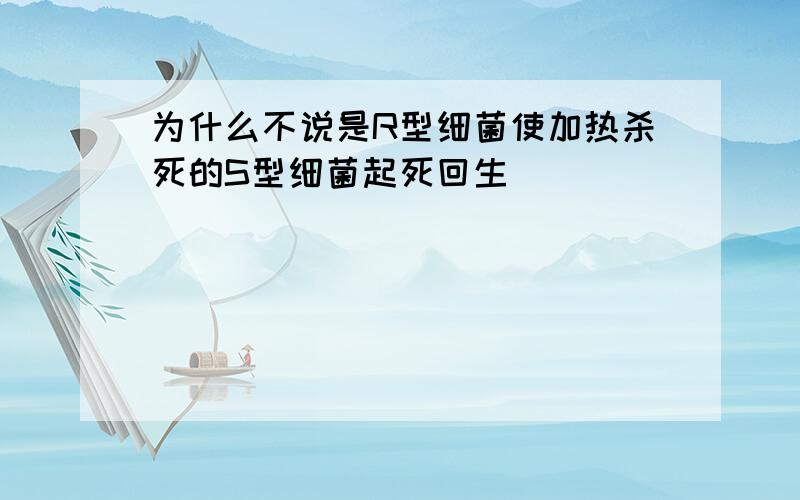 为什么不说是R型细菌使加热杀死的S型细菌起死回生