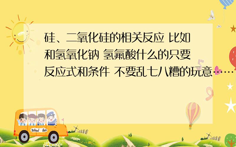 硅、二氧化硅的相关反应 比如和氢氧化钠 氢氟酸什么的只要反应式和条件 不要乱七八糟的玩意……