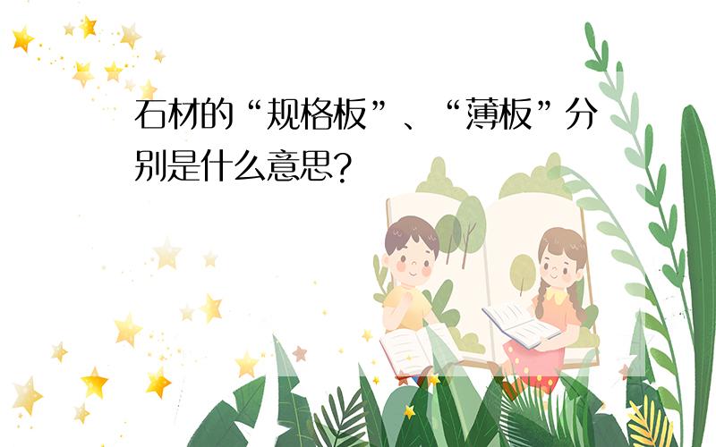 石材的“规格板”、“薄板”分别是什么意思?