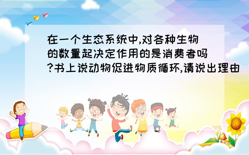 在一个生态系统中,对各种生物的数量起决定作用的是消费者吗?书上说动物促进物质循环,请说出理由