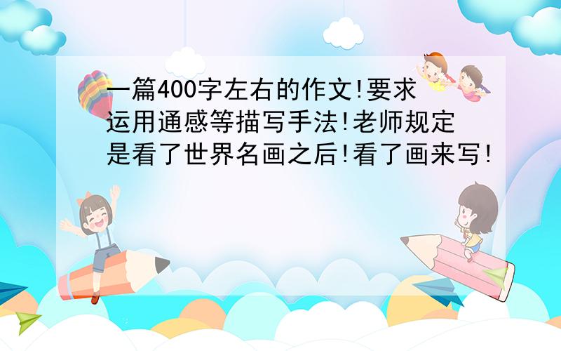 一篇400字左右的作文!要求运用通感等描写手法!老师规定是看了世界名画之后!看了画来写!