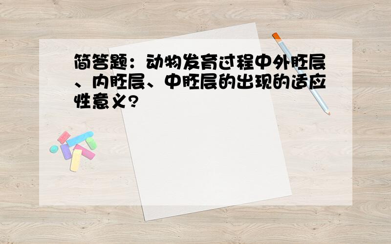 简答题：动物发育过程中外胚层、内胚层、中胚层的出现的适应性意义?