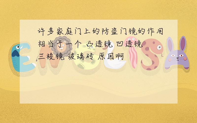 许多家庭门上的防盗门镜的作用相当于一个 凸透镜 凹透镜 三棱镜 玻璃砖 原因啊