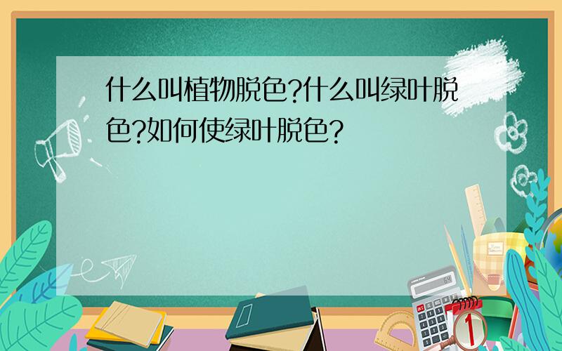 什么叫植物脱色?什么叫绿叶脱色?如何使绿叶脱色?