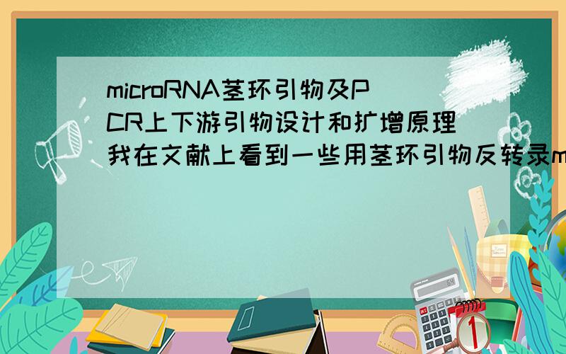 microRNA茎环引物及PCR上下游引物设计和扩增原理我在文献上看到一些用茎环引物反转录microRNA时,接下来的PCR的上游引物是包含了microRNA的5‘端一部分序列,而下游通用引物则为茎环上的一部分