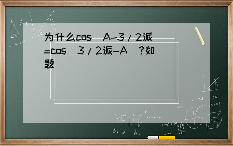 为什么cos(A-3/2派)=cos(3/2派-A)?如题