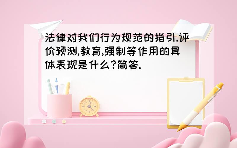 法律对我们行为规范的指引,评价预测,教育,强制等作用的具体表现是什么?简答.