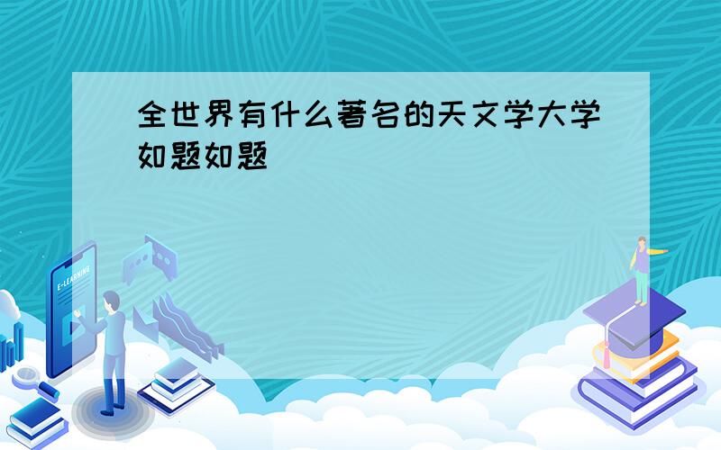 全世界有什么著名的天文学大学如题如题