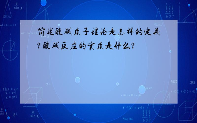 简述酸碱质子理论是怎样的定义?酸碱反应的实质是什么?