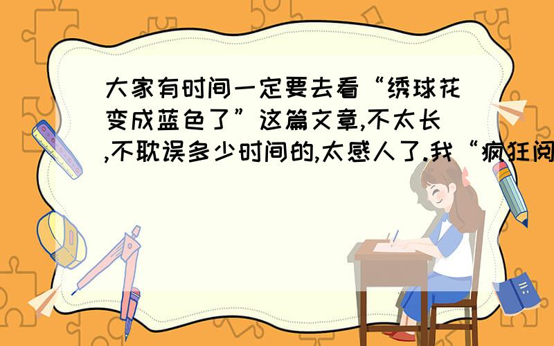 大家有时间一定要去看“绣球花变成蓝色了”这篇文章,不太长,不耽误多少时间的,太感人了.我“疯狂阅读”青春志上读的,青春志这一类真好看.