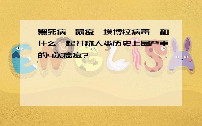 黑死病,鼠疫,埃博拉病毒,和什么一起并称人类历史上最严重的4次瘟疫?