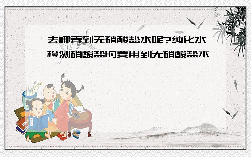 去哪弄到无硝酸盐水呢?纯化水检测硝酸盐时要用到无硝酸盐水